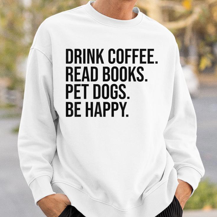 Drink Coffee Read Books Pet Dogs Be Happy Dog Men Women Sweatshirt Gifts for Him Drink Coffee Read Books Pet Dogs Be Happy Dog Men Women Sweatshirt Gifts for Him