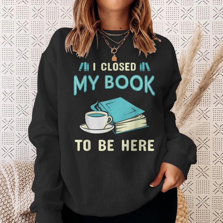 I Closed My Book To Be Here Bookworm Bookish Book Nerd Sweatshirt Gifts for Her