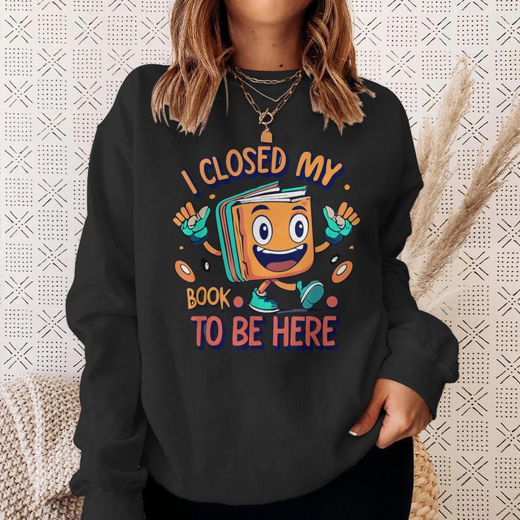 I Closed My Book To Be Here Funny Closed My Book To Be Here Sweatshirt Gifts for Her