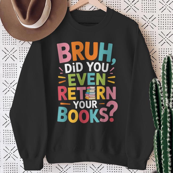Bruh Did You Even Return Your Books College Life Humor Sweatshirt Gifts for Old Women