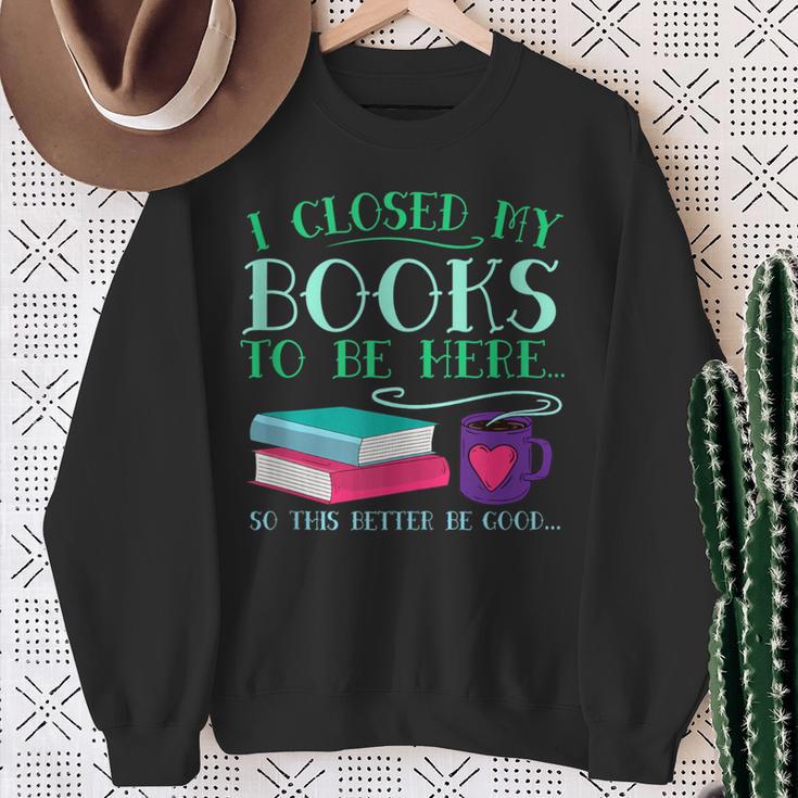 I Closed My Books To Be Here So This Better Be Good Fun Cute Sweatshirt Gifts for Old Women