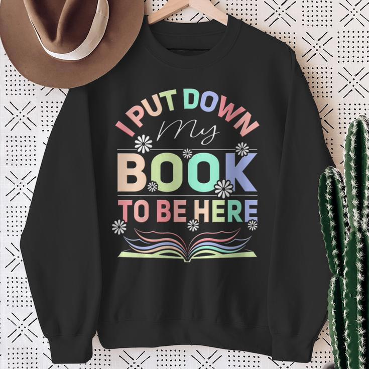 I Put Down My Book To Be Here I Put Down My Book Sweatshirt Gifts for Old Women