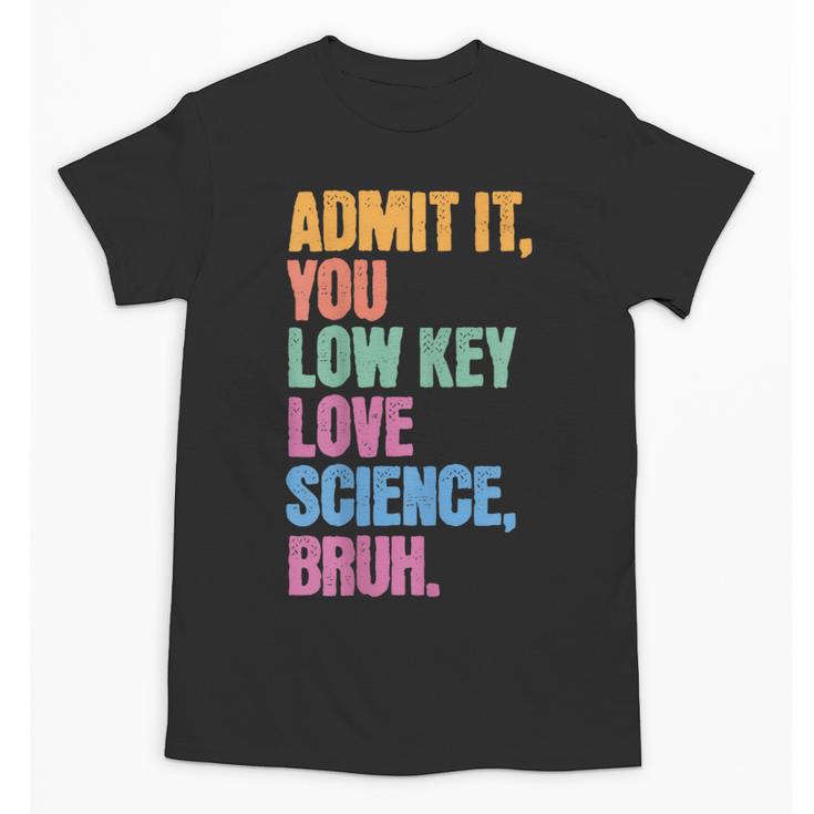 Admit It You Low Key Love Science Bruh Back To School Teens Unisex T-Shirt