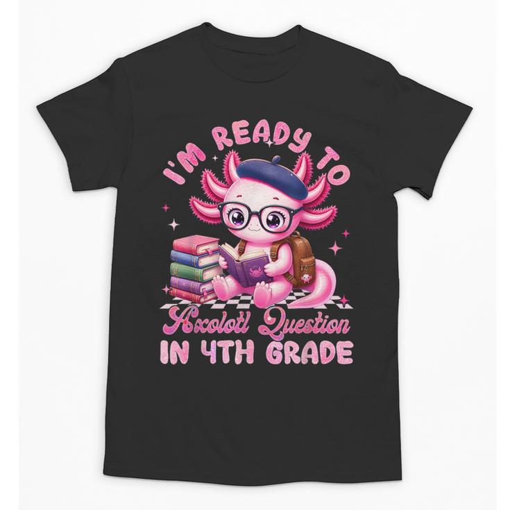 Back To School I'm Ready To Axolotl Question In 4th Grade Unisex T-Shirt