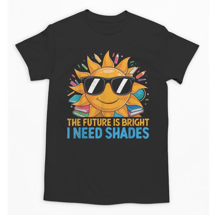 The Future Is Bright I Need Shades Back To School Students Unisex T-Shirt