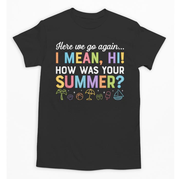 Here We Go Again I Mean How Was Your Summer Back To School Unisex T-Shirt