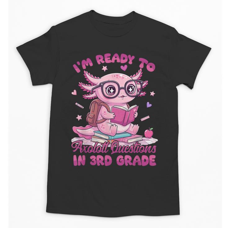 I'm Ready To Axolotl Questions In 3rd Grade Back To School Unisex T-Shirt