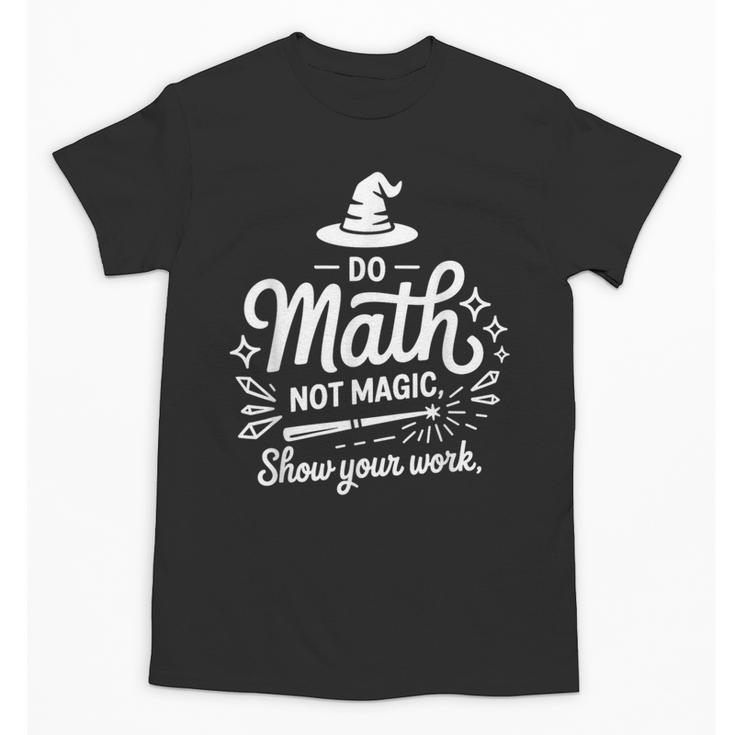 Do Math Not Magic Show Your Work Back To School Unisex T-Shirt