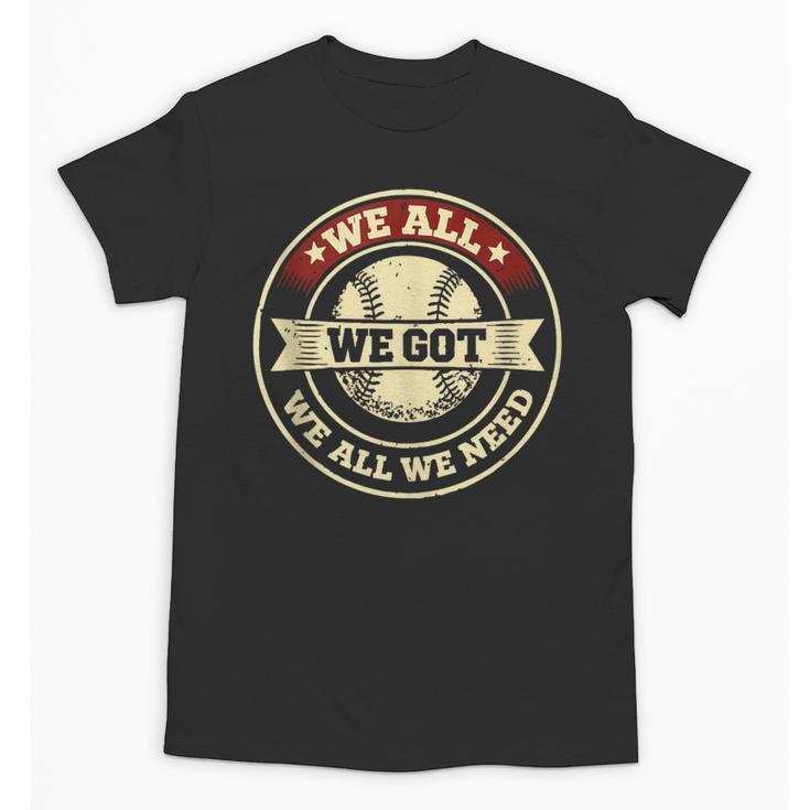 We All We Got We All We Need Baseball Sports Men Women Girls Unisex T-Shirt