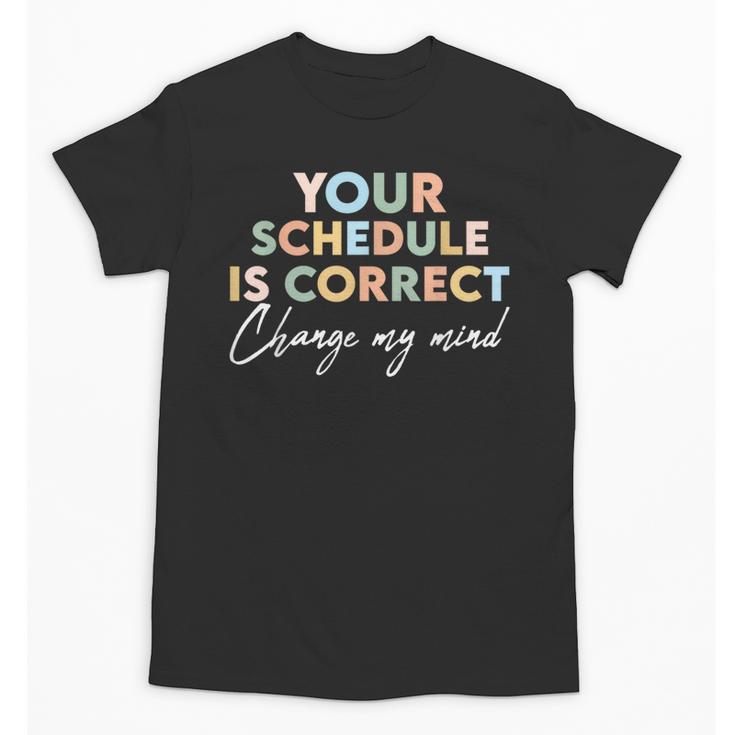 Your Schedule Is Correct Change My Mind Back To School Unisex T-Shirt