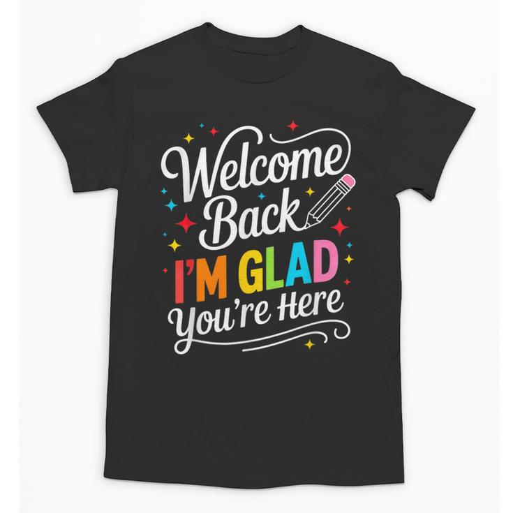 Welcome Back I'm Glad You'Re Here Back To School First Day Unisex T-Shirt