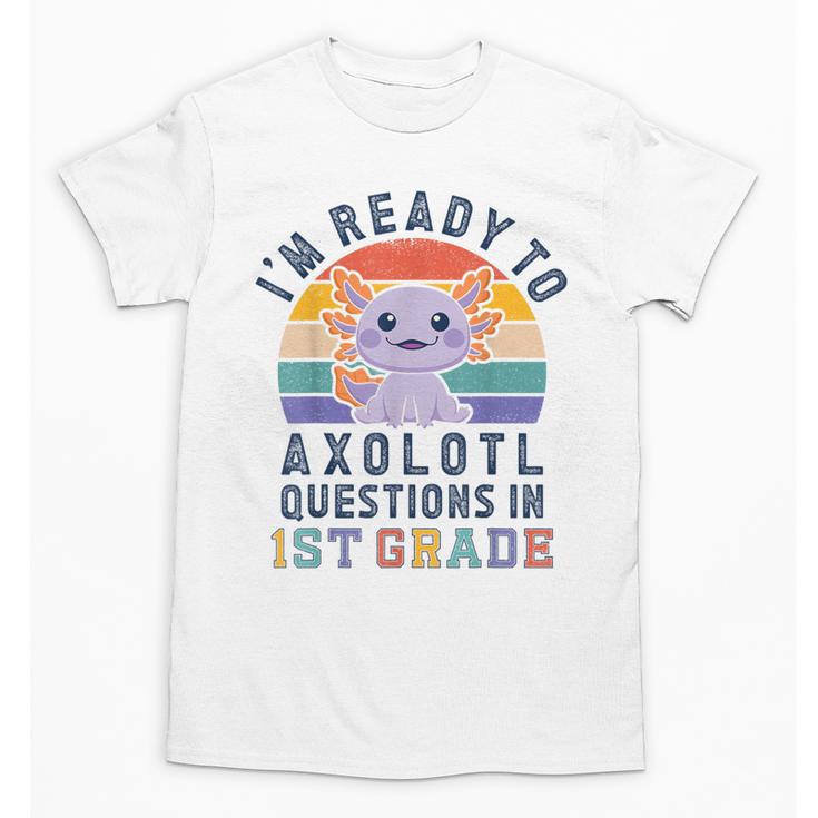 I'm Ready To Axolotl Questions In 1st Grade Back To School Unisex T-Shirt