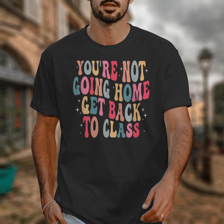 You'Re Not Going Home Get Back To Class Back To School Unisex T-Shirt You'Re Not Going Home Get Back To Class Back To School Unisex T-Shirt