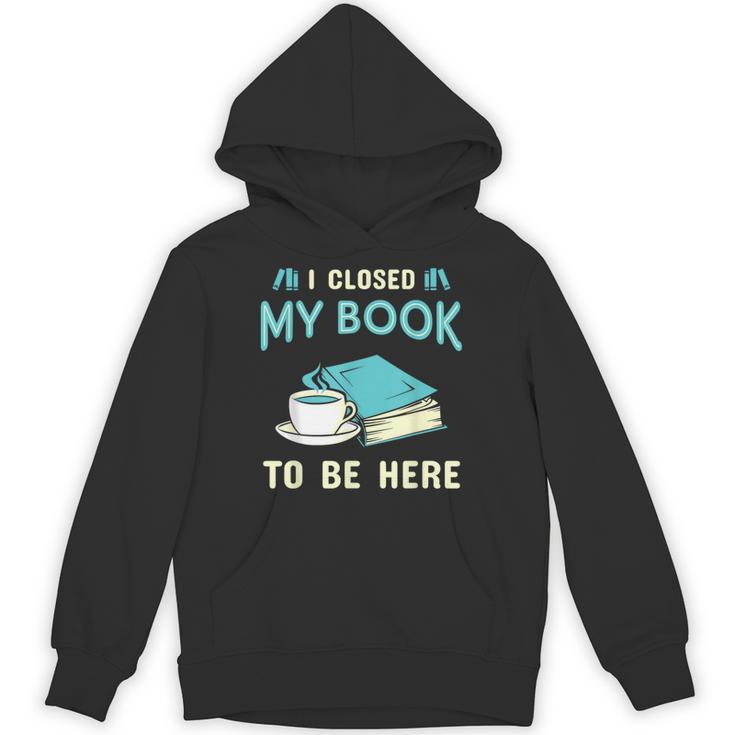 I Closed My Book To Be Here Bookworm Bookish Book Nerd Unisex Hoodie