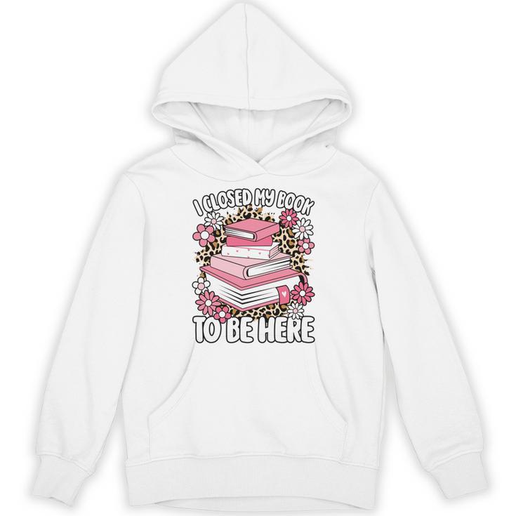 I Closed My Book To Be Here Read Reading Lover Women Girls Unisex Hoodie