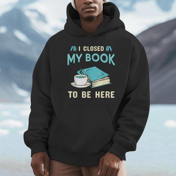 I Closed My Book To Be Here Bookworm Bookish Book Nerd Unisex Hoodie