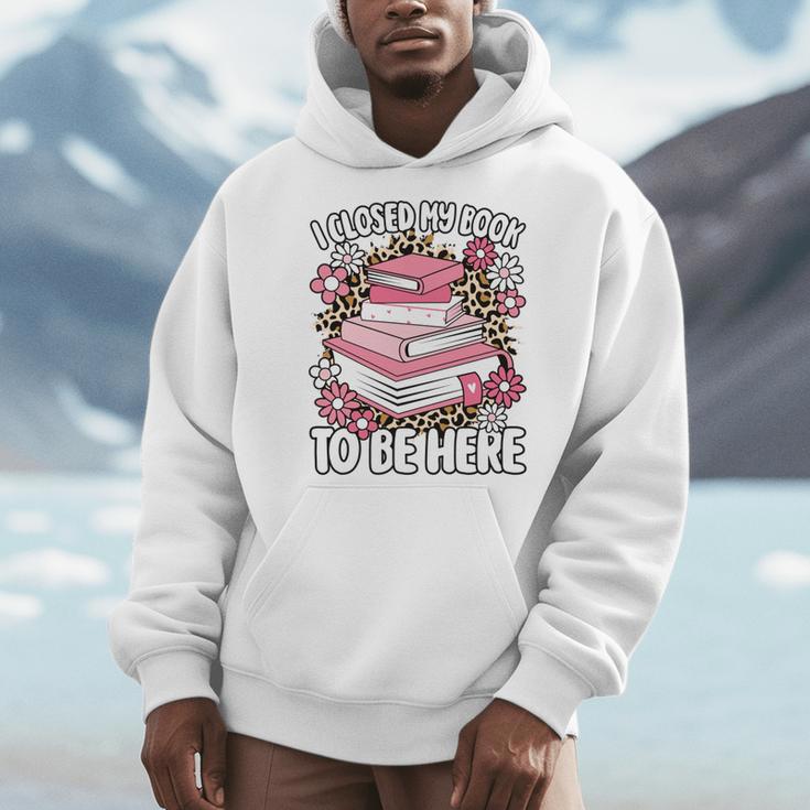 I Closed My Book To Be Here Read Reading Lover Women Girls Men Hoodie