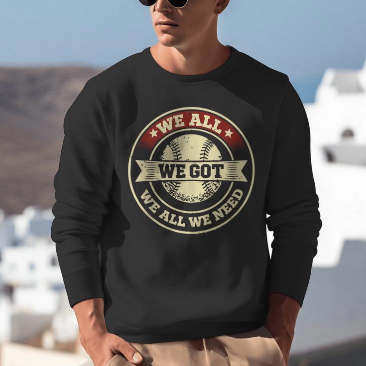 We All We Got We All We Need Baseball Sports Men Women Girls Unisex Sweatshirt We All We Got We All We Need Baseball Sports Men Women Girls Unisex Sweatshirt