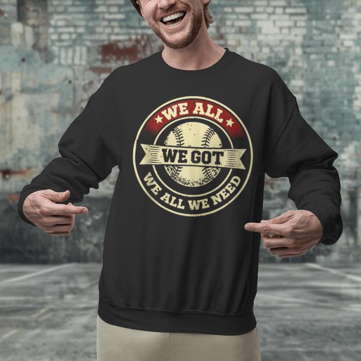 We All We Got We All We Need Baseball Sports Men Women Girls Unisex Sweatshirt We All We Got We All We Need Baseball Sports Men Women Girls Unisex Sweatshirt