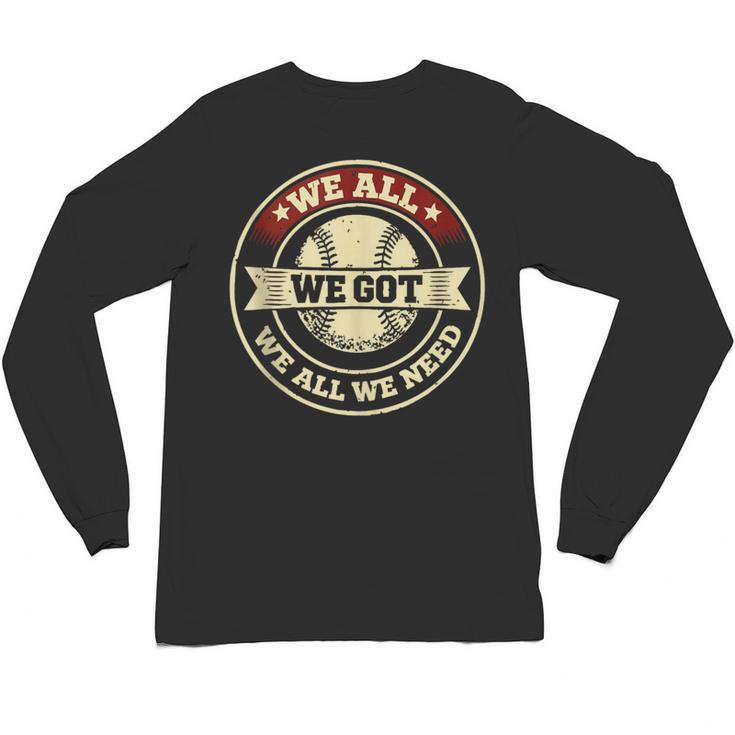 We All We Got We All We Need Baseball Sports Men Women Girls Unisex Long Sleeve T-Shirt