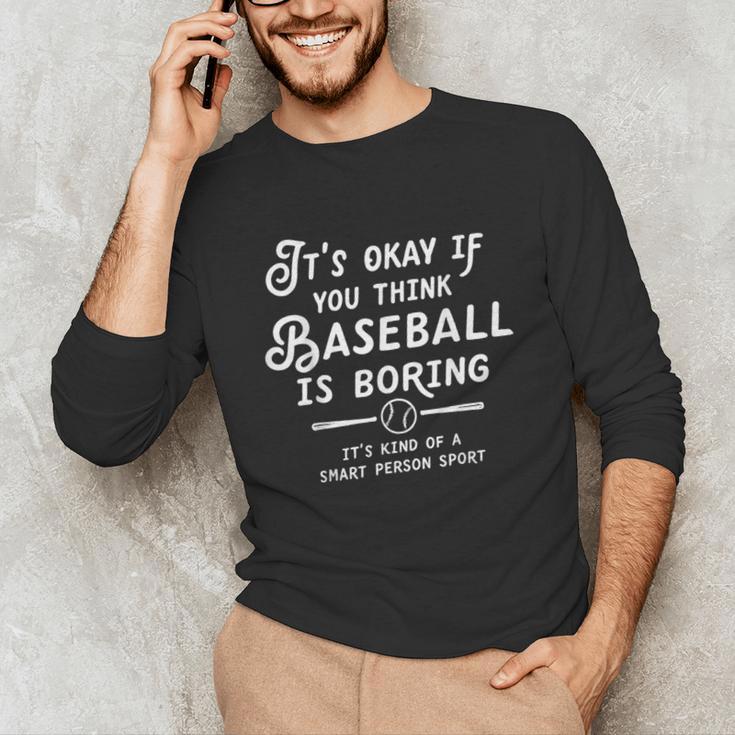It's Okay If You Think Baseball Is Boring It's Kind Of A Unisex Long Sleeve T-Shirt It's Okay If You Think Baseball Is Boring It's Kind Of A Unisex Long Sleeve T-Shirt