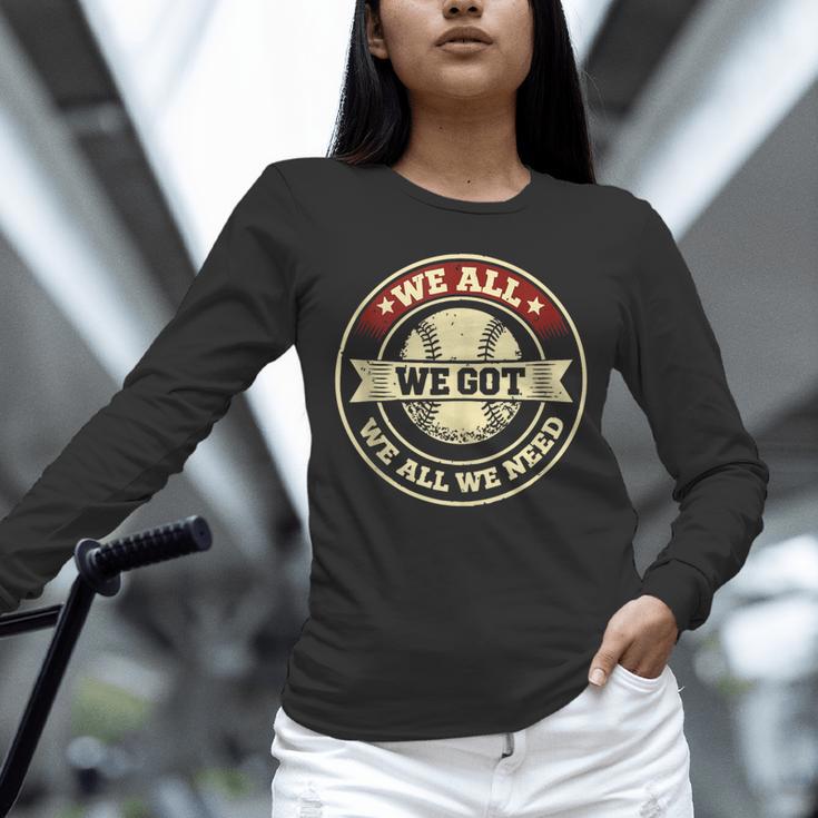 We All We Got We All We Need Baseball Sports Men Women Girls Unisex Long Sleeve T-Shirt