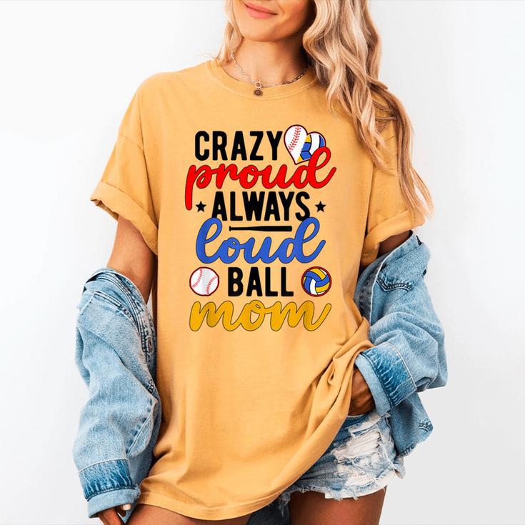 Crazy Proud Always Loud Ball Mom Volleyball Baseball Mom Women's Comfort Colors T-Shirt Crazy Proud Always Loud Ball Mom Volleyball Baseball Mom Women's Comfort Colors T-Shirt