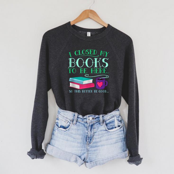 I Closed My Books To Be Here So This Better Be Good Fun Cute Raglan Sleeve Sweatshirt