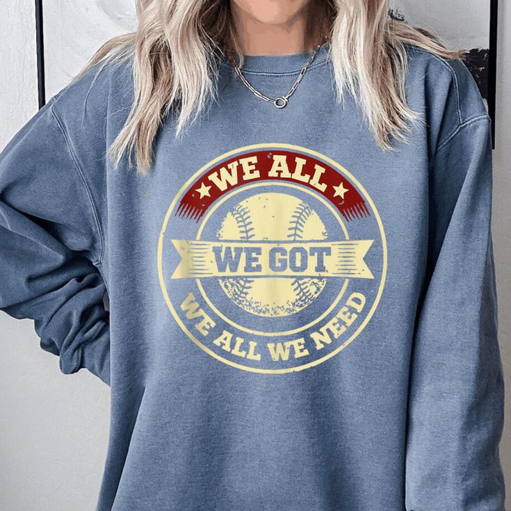We All We Got We All We Need Baseball Sports Men Women Girls Comfort Colors Sweatshirt We All We Got We All We Need Baseball Sports Men Women Girls Comfort Colors Sweatshirt