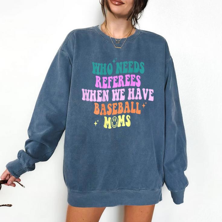 Who Needs Referees When We Have Baseball Moms Comfort Colors Sweatshirt