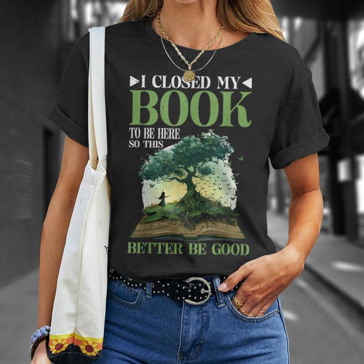 I Closed My Book To Be Here So This Better Be Good _ _- T-Shirt Gifts for Her