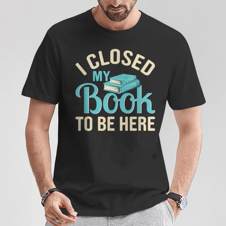 Book Lover I Closed My Book To Be Here T-Shirt Unique Gifts