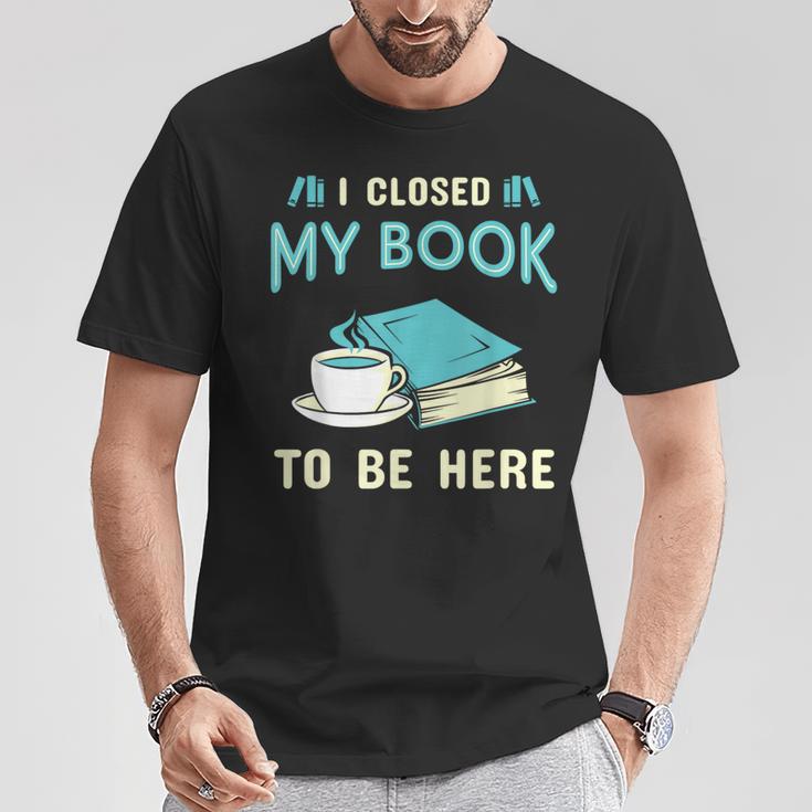 I Closed My Book To Be Here Bookworm Bookish Book Nerd T-Shirt Unique Gifts