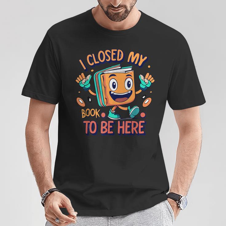 I Closed My Book To Be Here Funny Closed My Book To Be Here T-Shirt Unique Gifts