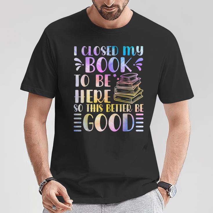 I Closed My Book To Be Here Book Lover Reader Reading T-Shirt Unique Gifts