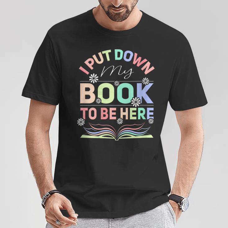 I Put Down My Book To Be Here I Put Down My Book T-Shirt Unique Gifts