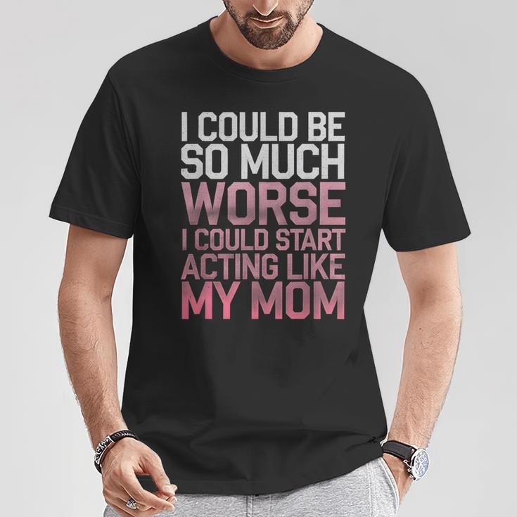 I Could Be So Much Worse I Could Start Acting Like My Mom T-Shirt Personalized Gifts I Could Be So Much Worse I Could Start Acting Like My Mom T-Shirt Personalized Gifts
