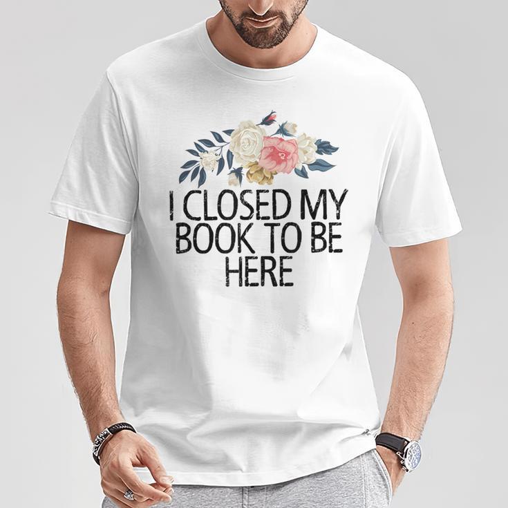Floral Flowers I Closed My Book To Be Here T-Shirt Unique Gifts Floral Flowers I Closed My Book To Be Here T-Shirt Unique Gifts