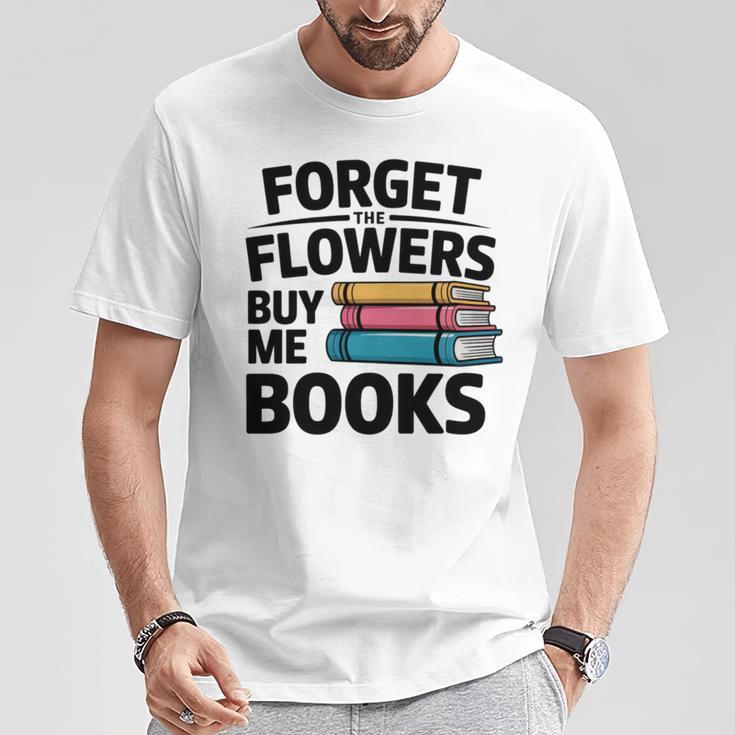 Forget The Flowers Buy Me Books Book Lover Reader T-Shirt Unique Gifts