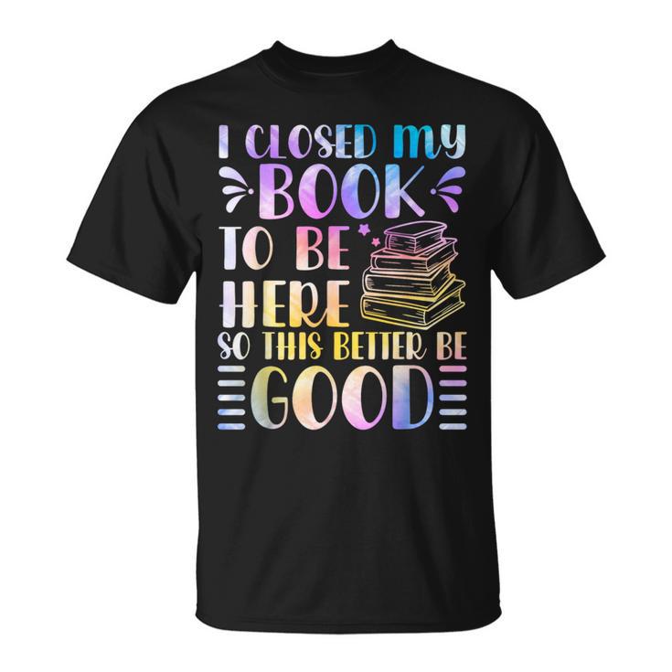 I Closed My Book To Be Here Book Lover Reader Reading T-Shirt