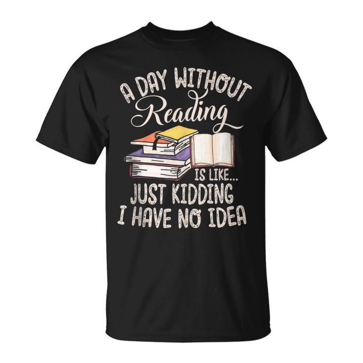 A Day Without Reading Is Like Just Kidding Book Lover T-Shirt