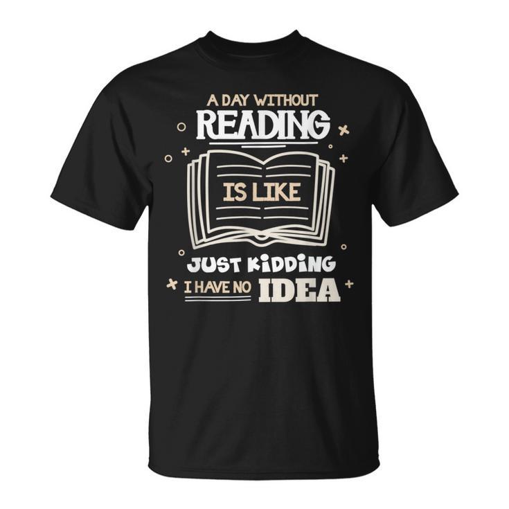 A Day Without Reading Is Like Just Kidding Books Reading T-Shirt