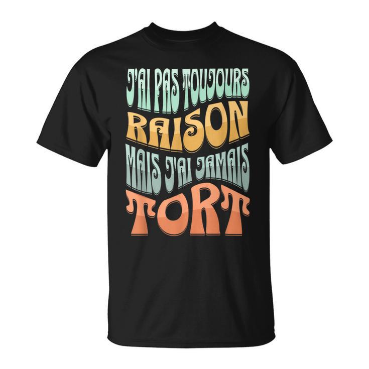 J’Ai Pas Toujours Raison Mais J'ai Jamais Tort Humour T-Shirt
