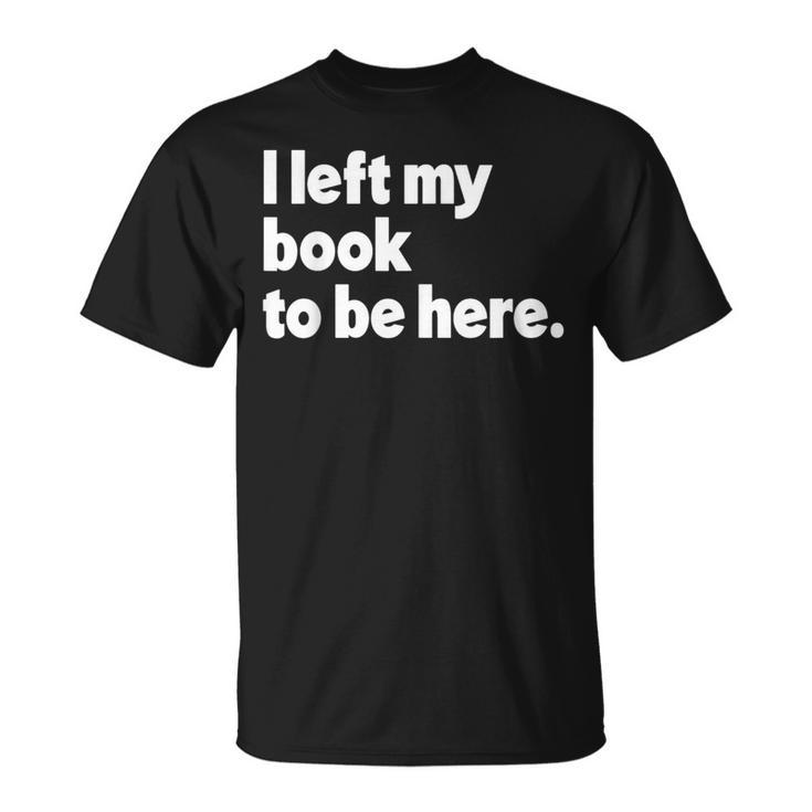 I Left My Book To Be Here T-Shirt