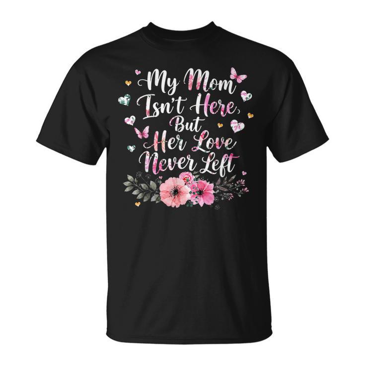 My Mom Isn't Here But Her Love Never Left Memorial T-Shirt My Mom Isn't Here But Her Love Never Left Memorial T-Shirt
