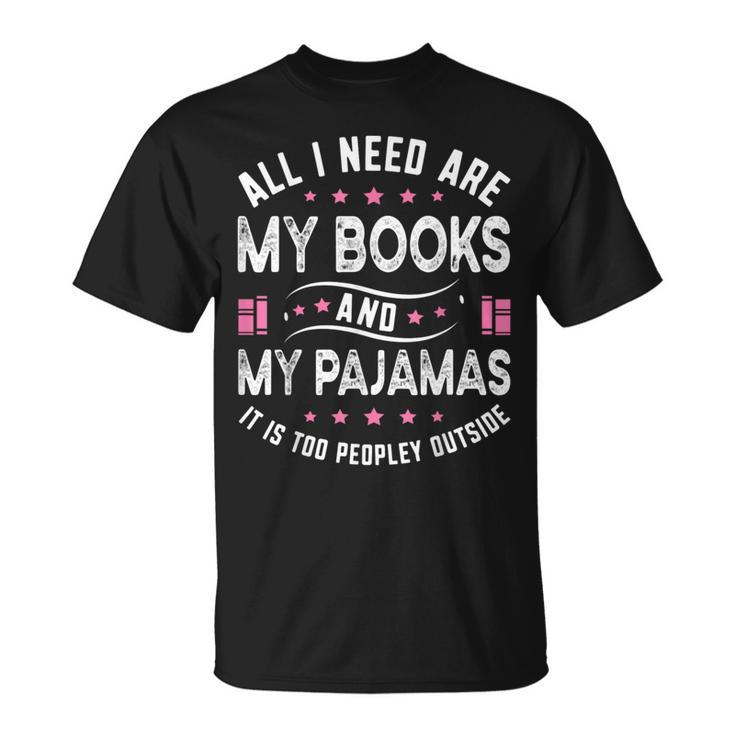 All I Need Are My Books My Pajamas It Is Too Peopley Outside T-Shirt