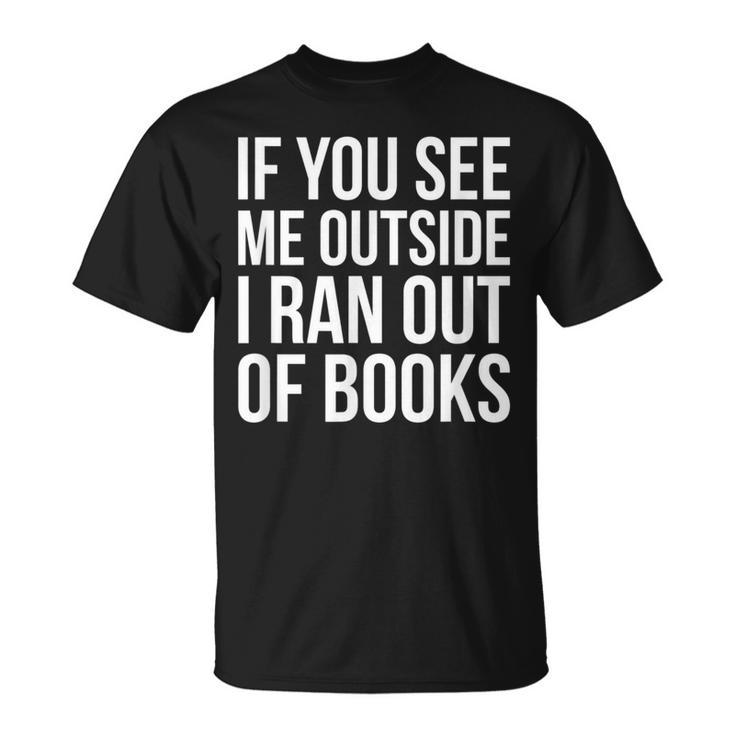 If You See Me Outside I Ran Out Of Books Introverts Quotes T-Shirt