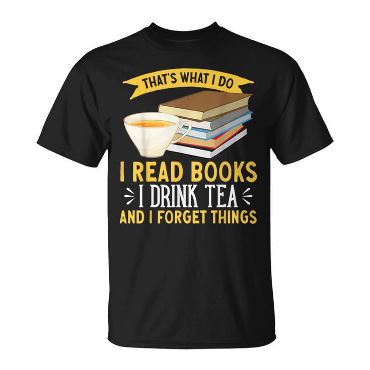 That’s What I Do Read Books I Drink Tea And I Forget Things T-Shirt