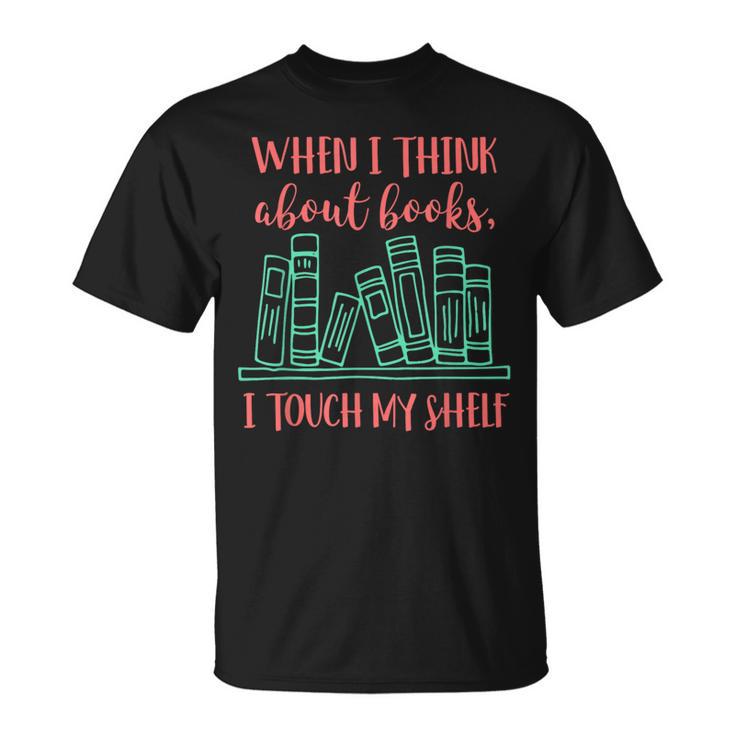 When I Think About Books I Touch My Shelf Book Lover T-Shirt