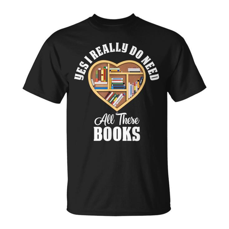 Yes I Do Really Need All These Books T-Shirt Yes I Do Really Need All These Books T-Shirt
